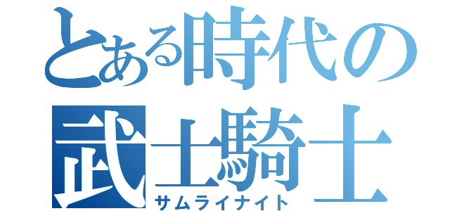 とある時代の武士騎士（サムライナイト）