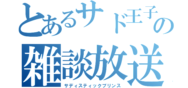 とあるサド王子の雑談放送（サディスティックプリンス）