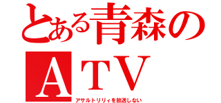 とある青森のＡＴＶ（アサルトリリィを放送しない）