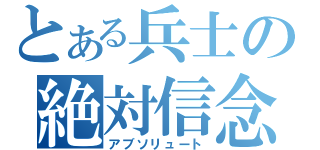 とある兵士の絶対信念（アブソリュート）