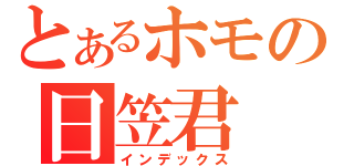 とあるホモの日笠君（インデックス）