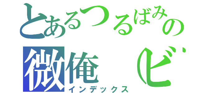 とあるつるばみの微俺（ビオレ）（インデックス）