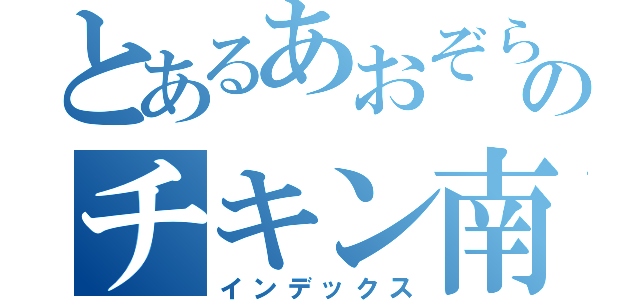 とあるあおぞらのチキン南蛮（インデックス）