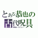 とある恭也の古代呪具（宇理炎～ウリエン～）