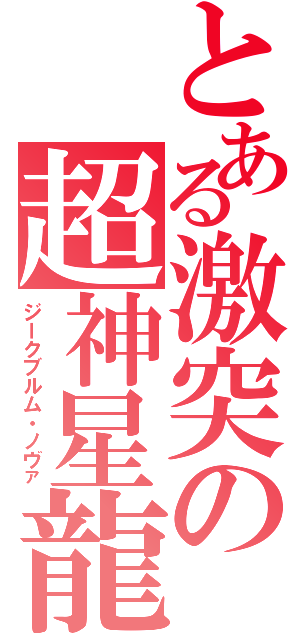 とある激突の超神星龍（ジークブルム・ノヴァ）