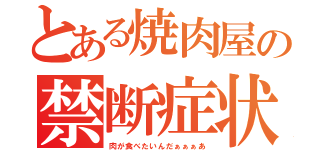 とある焼肉屋の禁断症状（肉が食べたいんだぁぁぁあ）