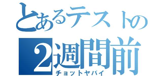 とあるテストの２週間前（チョットヤバイ）