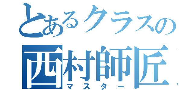 とあるクラスの西村師匠（マスター）