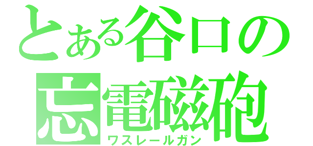 とある谷口の忘電磁砲（ワスレールガン）