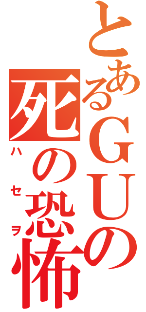 とあるＧＵの死の恐怖（ハセヲ）