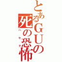 とあるＧＵの死の恐怖（ハセヲ）