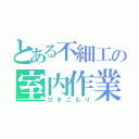 とある不細工の室内作業（ひきこもり）