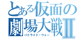 とある仮面の劇場大戦Ⅱ（バトライド・ウォー）