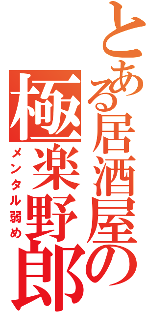 とある居酒屋の極楽野郎（メンタル弱め）