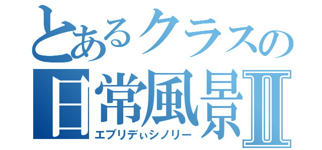 とあるクラスの日常風景Ⅱ（エブリデぃシノリー）