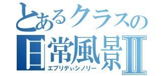 とあるクラスの日常風景Ⅱ（エブリデぃシノリー）