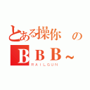 とある操你媽のＢＢＢ~（ＲＡＩＬＧＵＮ）