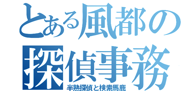 とある風都の探偵事務所（半熟探偵と検索馬鹿）