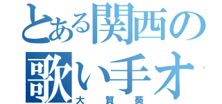 とある関西の歌い手オタク（大賀葵）