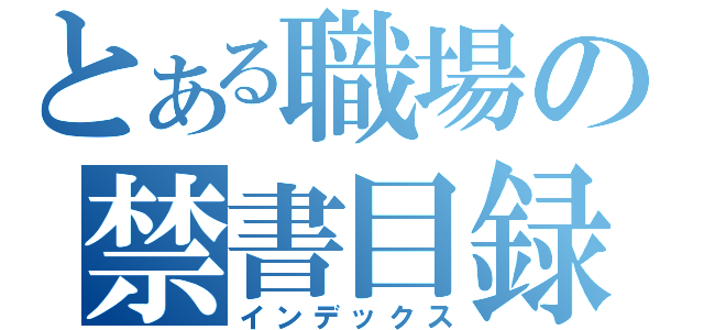 とある職場の禁書目録（インデックス）