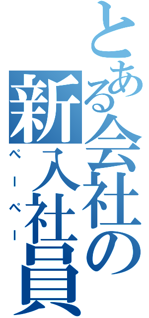 とある会社の新入社員（ぺーぺー）