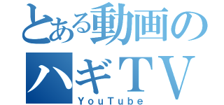 とある動画のハギＴＶ（ＹｏｕＴｕｂｅ）