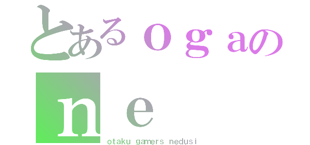 とあるｏｇａのｎｅ（ｏｔａｋｕ ｇａｍｅｒｓ ｎｅｄｕｓｉ）