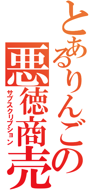 とあるりんごの悪徳商売（サブスクリプション）