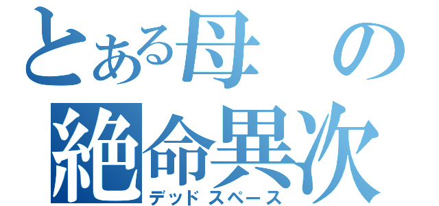 とある母の絶命異次元（デッドスペース）