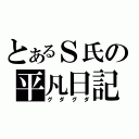 とあるＳ氏の平凡日記（グダグダ）