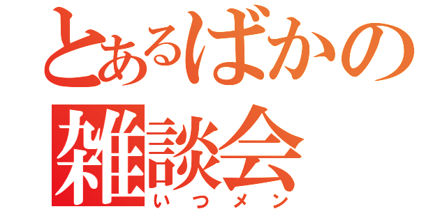 とあるばかの雑談会（いつメン）