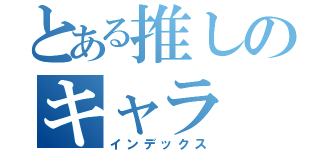 とある推しのキャラ（インデックス）