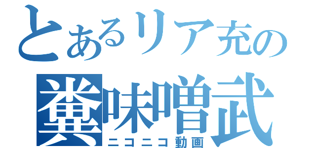 とあるリア充の糞味噌武勇伝（ニコニコ動画）