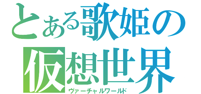 とある歌姫の仮想世界（ヴァーチャルワールド）