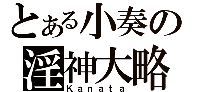 とある小奏の淫神大略（Ｋａｎａｔａ）