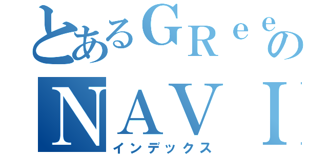 とあるＧＲｅｅｅｅＮのＮＡＶＩ（インデックス）