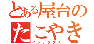 とある屋台のたこやき（インデックス）