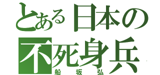 とある日本の不死身兵（船坂弘）