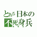 とある日本の不死身兵（船坂弘）