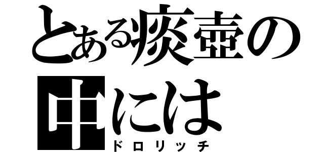 とある痰壺の中には（ドロリッチ）