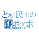 とある民主の鳩ポッポ（内閣総理大臣）