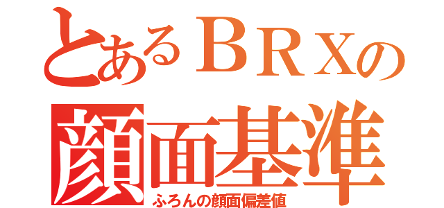 とあるＢＲＸの顔面基準（ふろんの顔面偏差値）