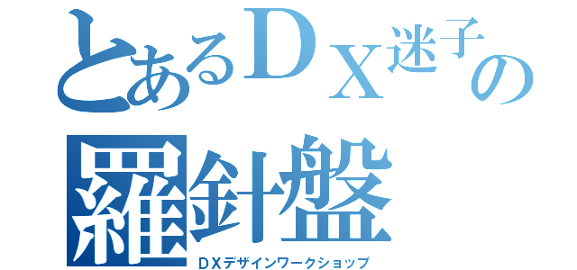 とあるＤＸ迷子の羅針盤（ＤＸデザインワークショップ）