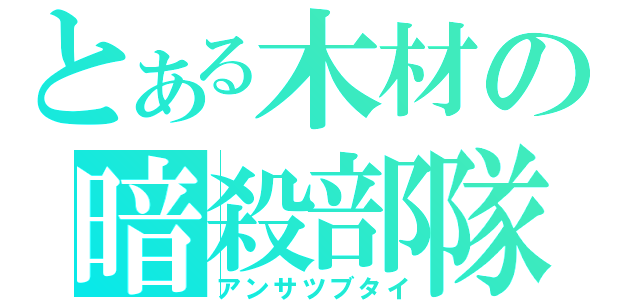 とある木材の暗殺部隊（アンサツブタイ）