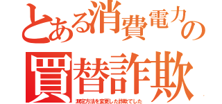 とある消費電力の買替詐欺（測定方法を変更した詐欺でした）