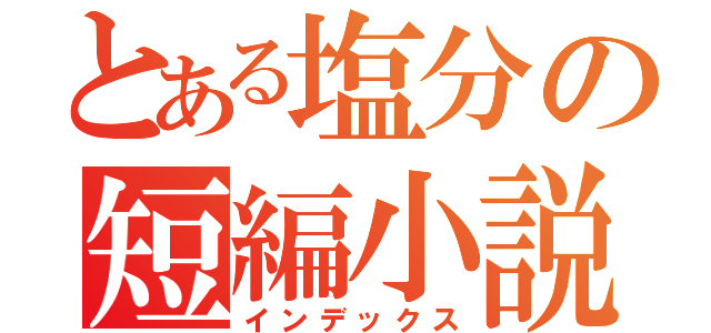 とある塩分の短編小説（インデックス）