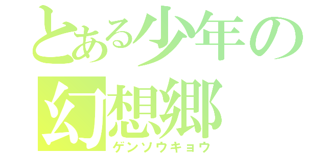 とある少年の幻想郷（ゲンソウキョウ）