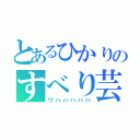 とあるひかりのすべり芸（ワハハハハハ）