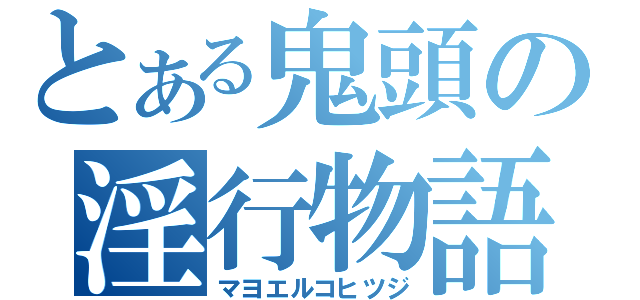 とある鬼頭の淫行物語（マヨエルコヒツジ）