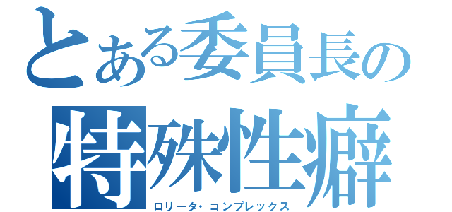 とある委員長の特殊性癖（ロリータ・コンプレックス）